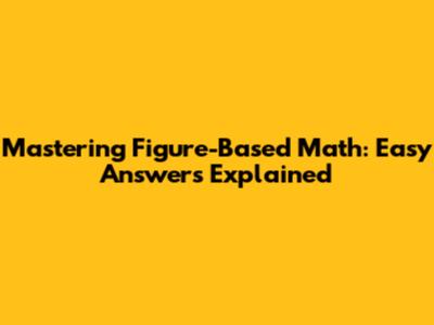 Mastering Figure-Based Math: Easy Answers Explained
