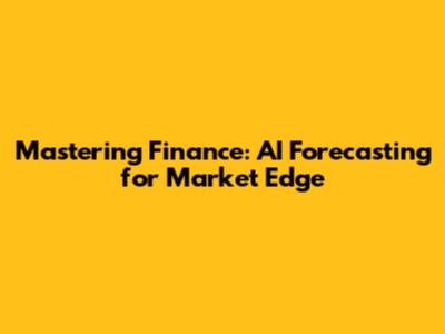 Mastering Finance: AI Forecasting for Market Edge