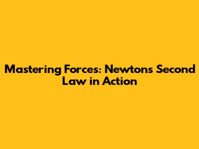 Mastering Forces: Newton's Second Law in Action