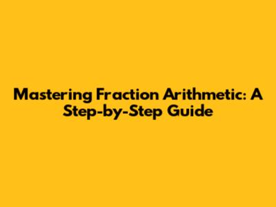 Mastering Fraction Arithmetic: A Step-by-Step Guide