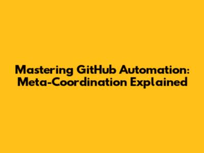Mastering GitHub Automation: Meta-Coordination Explained