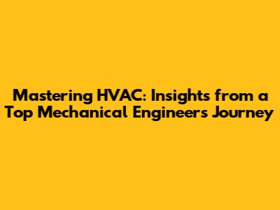 Mastering HVAC: Insights from a Top Mechanical Engineer's Journey
