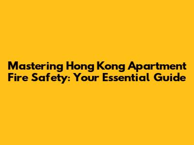 Mastering Hong Kong Apartment Fire Safety: Your Essential Guide