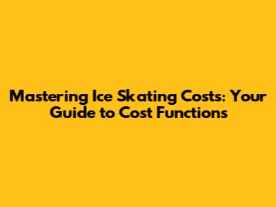 Mastering Ice Skating Costs: Your Guide to Cost Functions