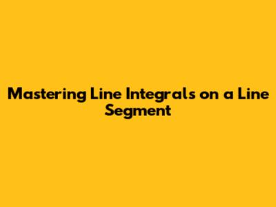 Mastering Line Integrals on a Line Segment