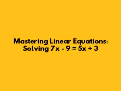 Mastering Linear Equations: Solving 7x - 9 = 5x + 3