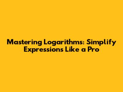 Mastering Logarithms: Simplify Expressions Like a Pro