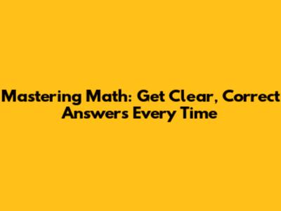 Mastering Math: Get Clear, Correct Answers Every Time