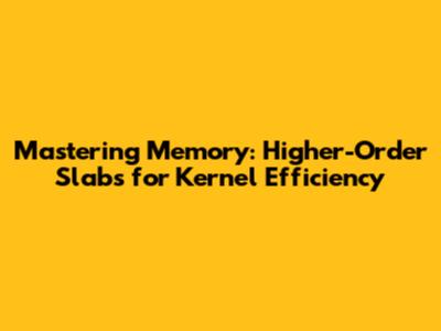 Mastering Memory: Higher-Order Slabs for Kernel Efficiency