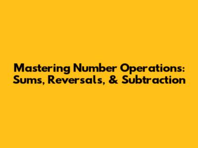 Mastering Number Operations: Sums, Reversals, & Subtraction