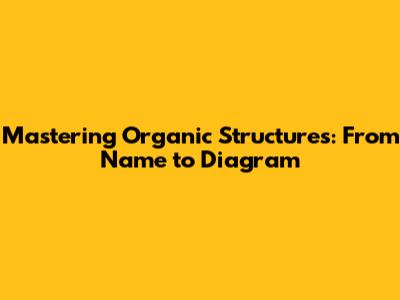 Mastering Organic Structures: From Name to Diagram