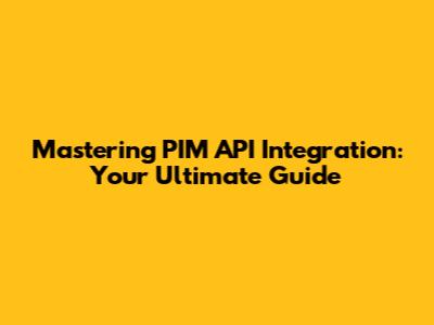 Mastering PIM API Integration: Your Ultimate Guide
