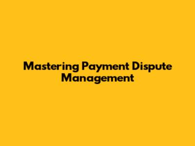 Mastering Payment Dispute Management