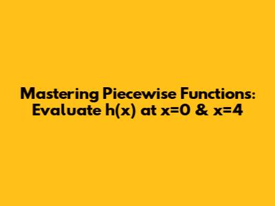 Mastering Piecewise Functions: Evaluate h(x) at x=0 & x=4