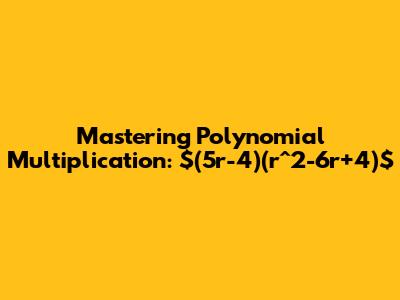Mastering Polynomial Multiplication: $(5r-4)(r^2-6r+4)$