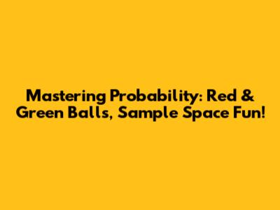 Mastering Probability: Red & Green Balls, Sample Space Fun!