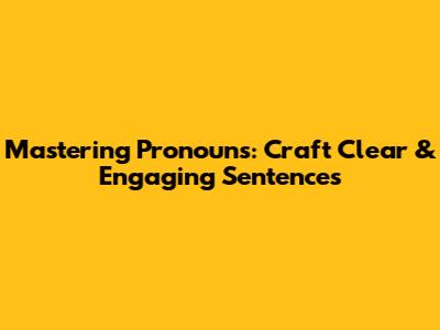 Mastering Pronouns: Craft Clear & Engaging Sentences