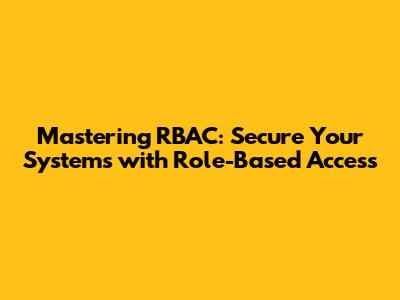 Mastering RBAC: Secure Your Systems with Role-Based Access