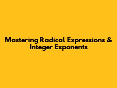 Mastering Radical Expressions & Integer Exponents