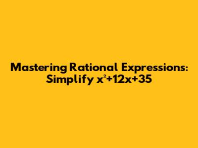 Mastering Rational Expressions: Simplify x²+12x+35