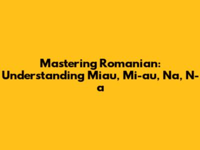 Mastering Romanian: Understanding Miau, Mi-au, Na, N-a