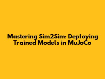 Mastering Sim2Sim: Deploying Trained Models in MuJoCo