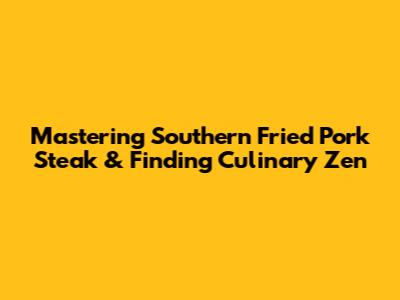 Mastering Southern Fried Pork Steak & Finding Culinary Zen