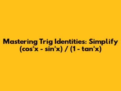 Mastering Trig Identities: Simplify (cos²x - sin²x) / (1 - tan²x)