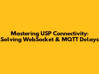 Mastering USP Connectivity: Solving WebSocket & MQTT Delays