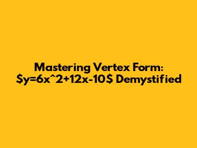Mastering Vertex Form: $y=6x^2+12x-10$ Demystified