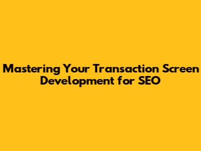Mastering Your Transaction Screen Development for SEO
