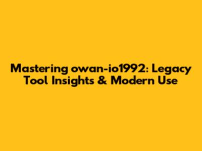 Mastering owan-io1992: Legacy Tool Insights & Modern Use