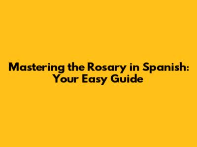Mastering the Rosary in Spanish: Your Easy Guide