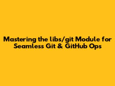 Mastering the libs/git Module for Seamless Git & GitHub Ops