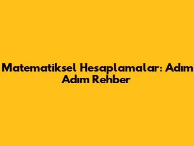 Matematiksel Hesaplamalar: Adım Adım Rehber