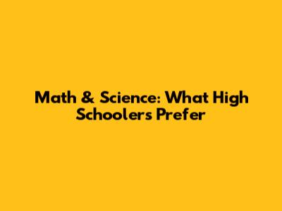 Math & Science: What High Schoolers Prefer