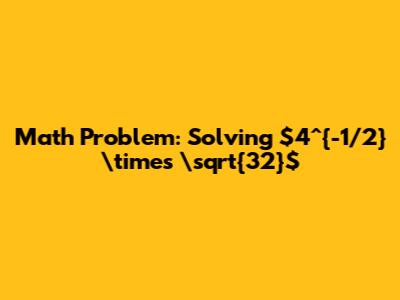 Math Problem: Solving $4^{-1/2} \times \sqrt{32}$