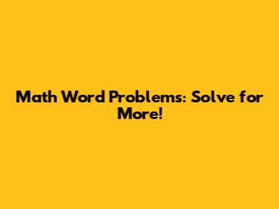 Math Word Problems: Solve for More!