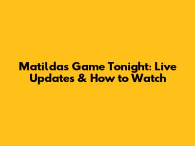 Matildas Game Tonight: Live Updates & How to Watch