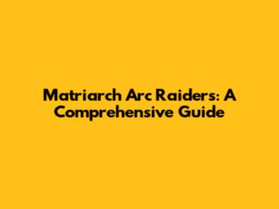 Matriarch Arc Raiders: A Comprehensive Guide
