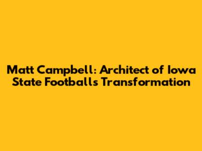 Matt Campbell: Architect of Iowa State Football's Transformation