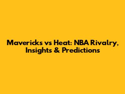 Mavericks vs Heat: NBA Rivalry, Insights & Predictions