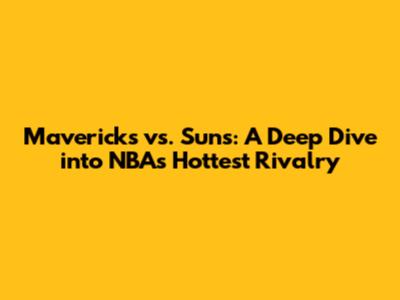 Mavericks vs. Suns: A Deep Dive into NBA's Hottest Rivalry