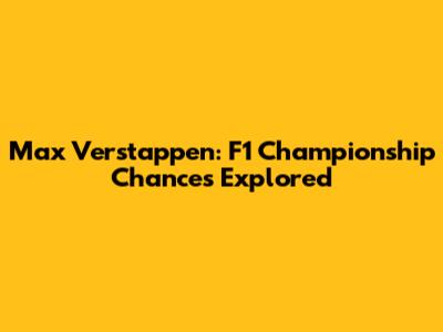 Max Verstappen: F1 Championship Chances Explored