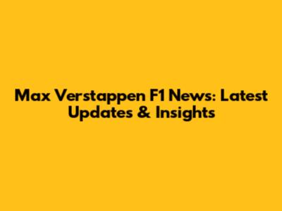 Max Verstappen F1 News: Latest Updates & Insights