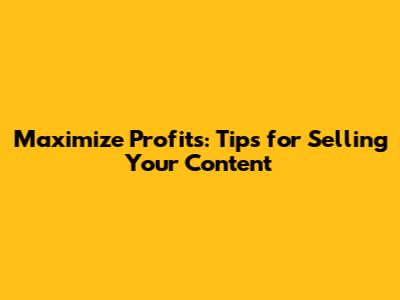 Maximize Profits: Tips for Selling Your Content