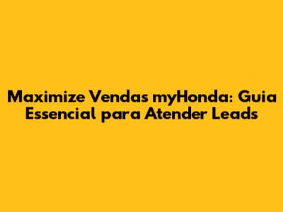 Maximize Vendas myHonda: Guia Essencial para Atender Leads