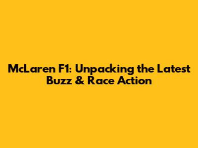 McLaren F1: Unpacking the Latest Buzz & Race Action