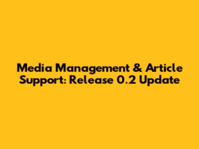 Media Management & Article Support: Release 0.2 Update