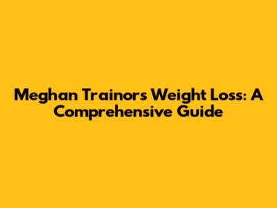 Meghan Trainor's Weight Loss: A Comprehensive Guide